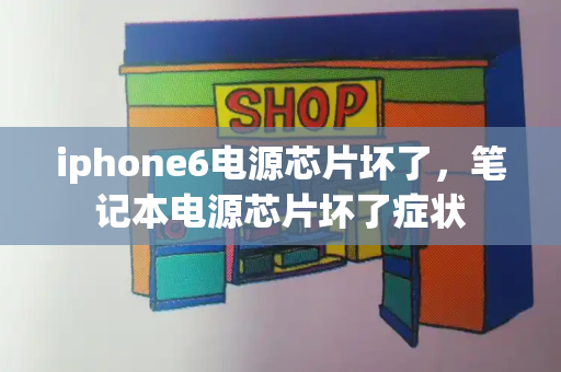 iphone6电源芯片坏了，笔记本电源芯片坏了症状
