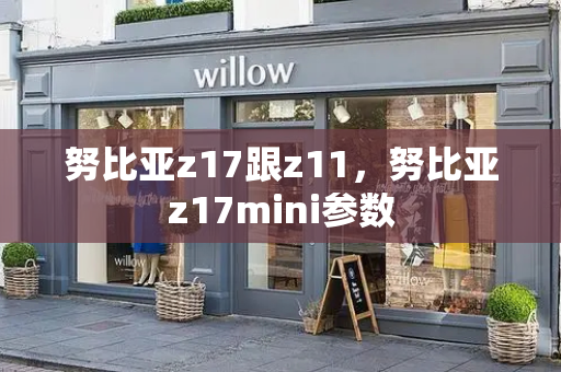 努比亚z17跟z11，努比亚z17mini参数