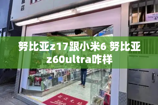 努比亚z17跟小米6 努比亚z60ultra咋样