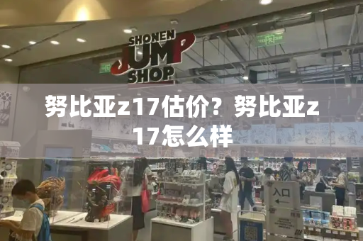 努比亚z17估价？努比亚z17怎么样