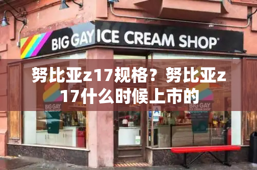 努比亚z17规格？努比亚z17什么时候上市的