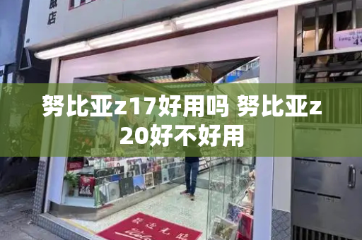努比亚z17好用吗 努比亚z20好不好用