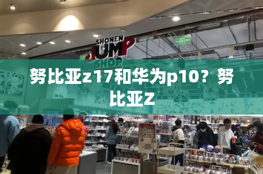 努比亚z17和华为p10？努比亚Z