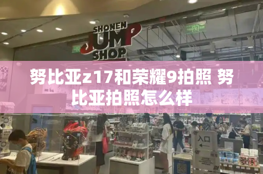 努比亚z17和荣耀9拍照 努比亚拍照怎么样-第1张图片-星选测评