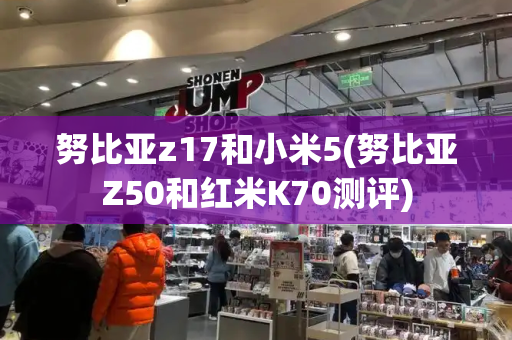 努比亚z17和小米5(努比亚Z50和红米K70测评)-第1张图片-星选测评