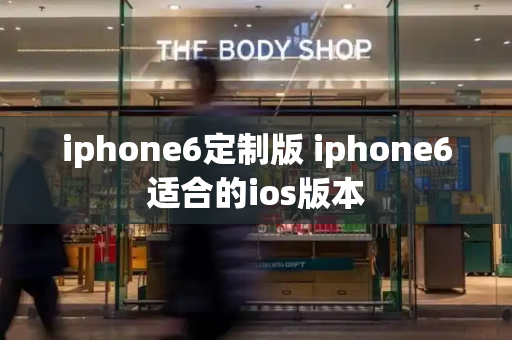 iphone6定制版 iphone6适合的ios版本