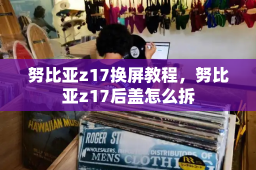 努比亚z17换屏教程，努比亚z17后盖怎么拆