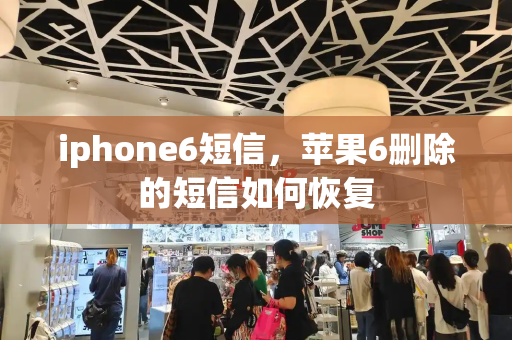 iphone6短信，苹果6删除的短信如何恢复