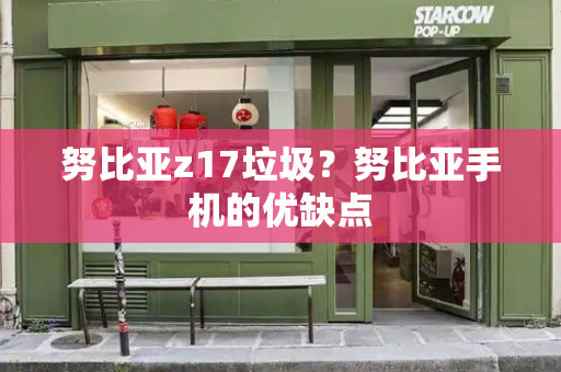 努比亚z17垃圾？努比亚手机的优缺点