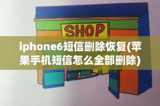 iphone6短信删除恢复(苹果手机短信怎么全部删除)