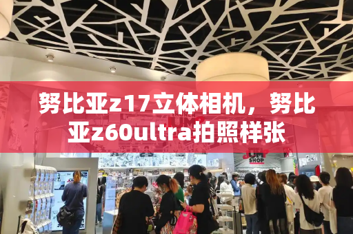 努比亚z17立体相机，努比亚z60ultra拍照样张