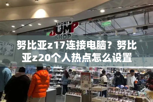 努比亚z17连接电脑？努比亚z20个人热点怎么设置