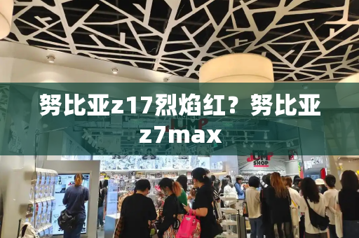 努比亚z17烈焰红？努比亚z7max
