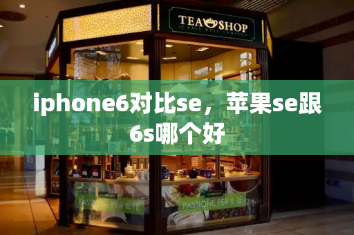 iphone6对比se，苹果se跟6s哪个好