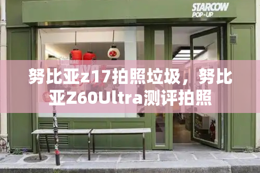 努比亚z17拍照垃圾，努比亚Z60Ultra测评拍照-第1张图片-星选测评