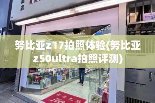 努比亚z17拍照体验(努比亚z50ultra拍照评测)-第1张图片-星选测评