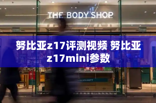 努比亚z17评测视频 努比亚z17mini参数
