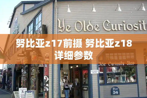 努比亚z17前摄 努比亚z18详细参数