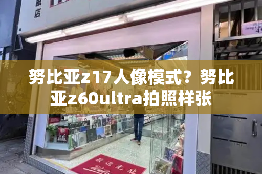 努比亚z17人像模式？努比亚z60ultra拍照样张