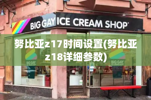 努比亚z17时间设置(努比亚z18详细参数)-第1张图片-星选测评