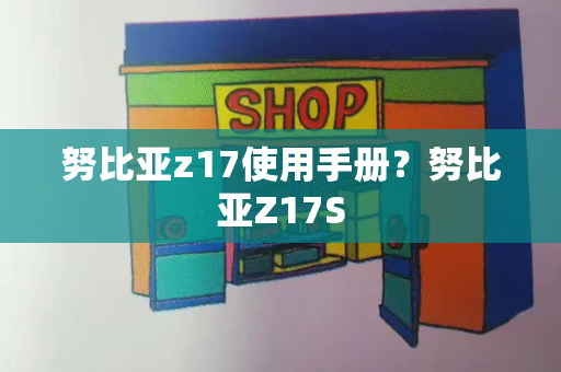 努比亚z17使用手册？努比亚Z17S