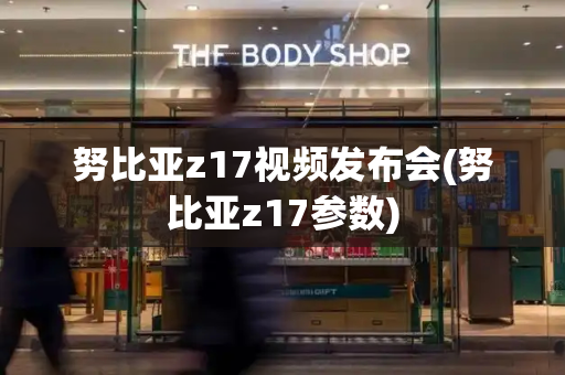 努比亚z17视频发布会(努比亚z17参数)-第1张图片-星选测评
