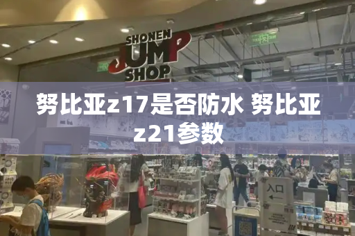 努比亚z17是否防水 努比亚z21参数