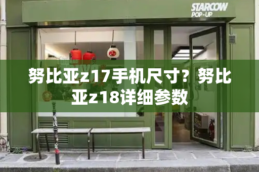 努比亚z17手机尺寸？努比亚z18详细参数
