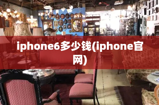 iphone6多少钱(iphone官网)