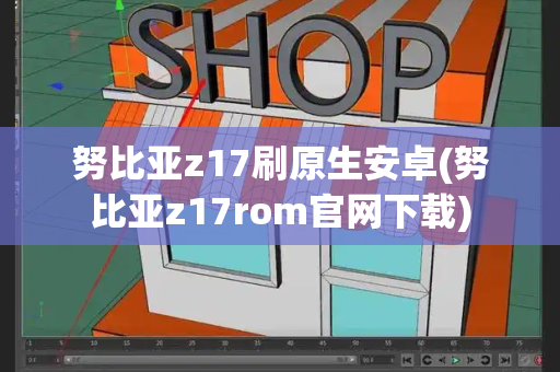努比亚z17刷原生安卓(努比亚z17rom官网下载)