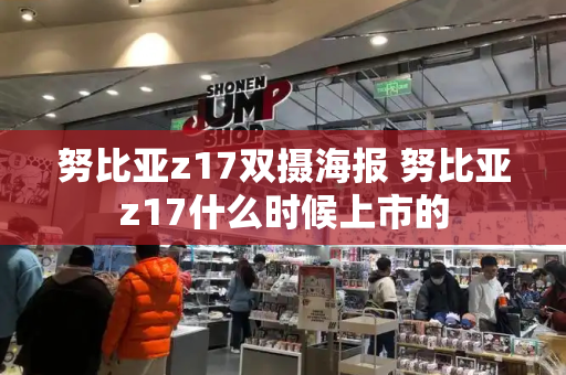 努比亚z17双摄海报 努比亚z17什么时候上市的