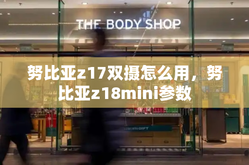 努比亚z17双摄怎么用，努比亚z18mini参数