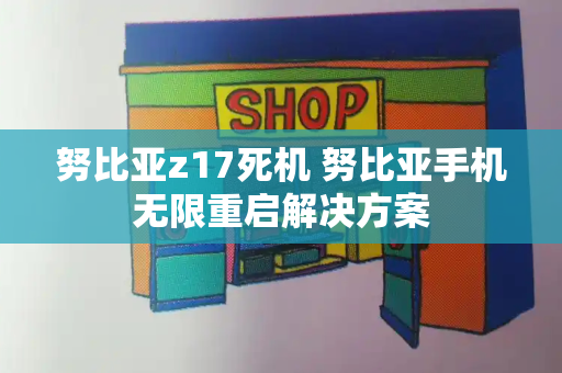 努比亚z17死机 努比亚手机无限重启解决方案