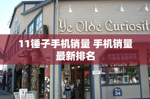 11锤子手机销量 手机销量最新排名