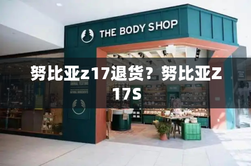 努比亚z17退货？努比亚Z17S