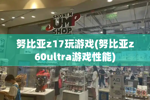 努比亚z17玩游戏(努比亚z60ultra游戏性能)