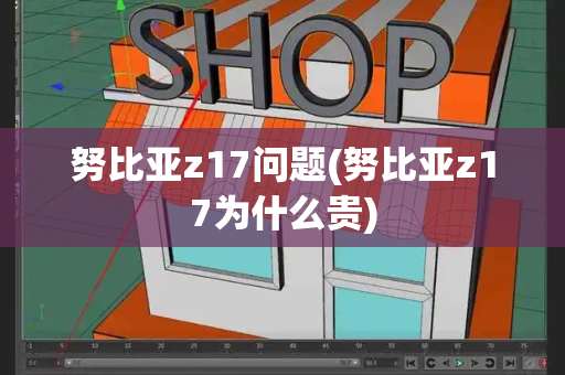 努比亚z17问题(努比亚z17为什么贵)
