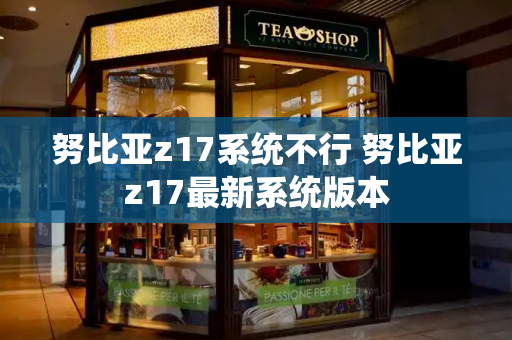 努比亚z17系统不行 努比亚z17最新系统版本