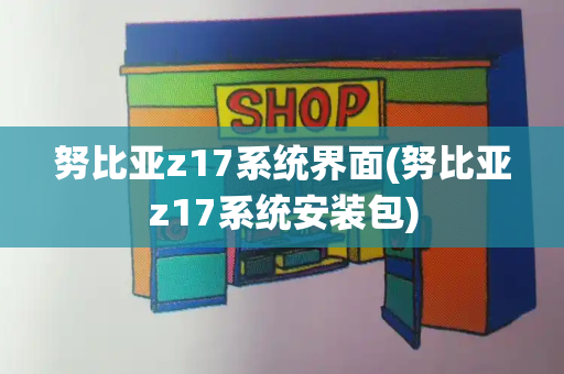 努比亚z17系统界面(努比亚z17系统安装包)
