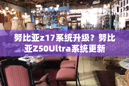 努比亚z17系统升级？努比亚Z50Ultra系统更新-第1张图片-星选测评