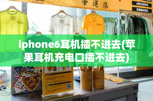 iphone6耳机插不进去(苹果耳机充电口插不进去)-第1张图片-星选测评