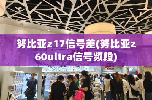 努比亚z17信号差(努比亚z60ultra信号频段)