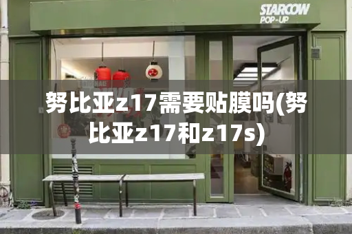 努比亚z17需要贴膜吗(努比亚z17和z17s)-第1张图片-星选测评
