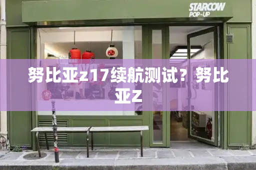 努比亚z17续航测试？努比亚Z