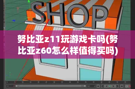 努比亚z11玩游戏卡吗(努比亚z60怎么样值得买吗)