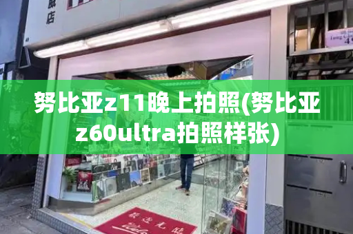 努比亚z11晚上拍照(努比亚z60ultra拍照样张)