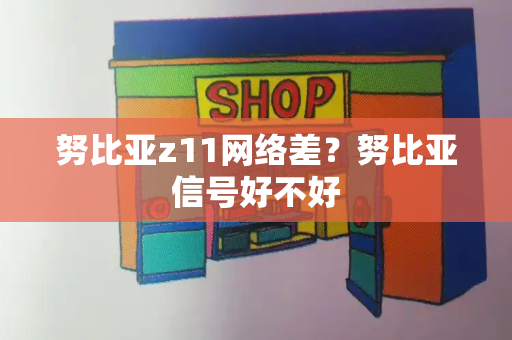 努比亚z11网络差？努比亚信号好不好