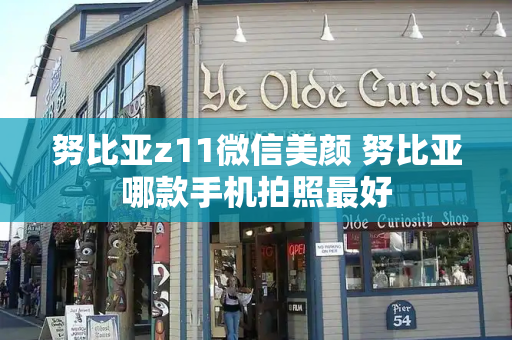努比亚z11微信美颜 努比亚哪款手机拍照最好