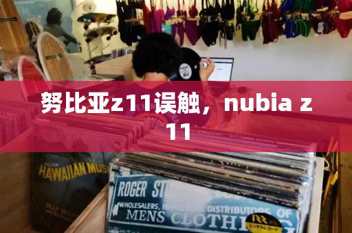 努比亚z11误触，nubia z11-第1张图片-星选测评