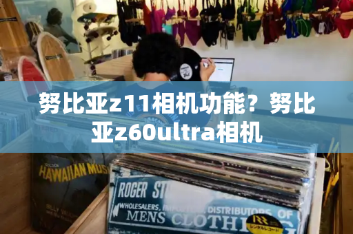 努比亚z11相机功能？努比亚z60ultra相机